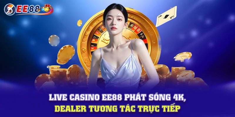 Live Casino EE88 phát sóng 4K, dealer tương tác trực tiếp